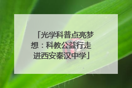 光学科普点亮梦想：科教公益行走进西安秦汉中学